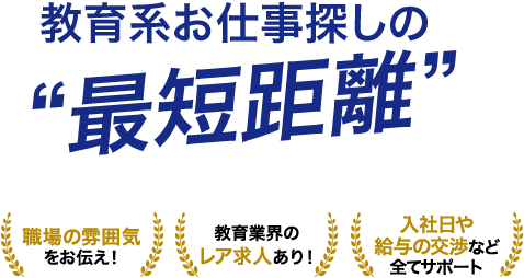 教育系お仕事探しの最短距離　職場の雰囲気ををお伝え！教育業界のレア求人あり！入社日や給料の交渉などすべてサポート