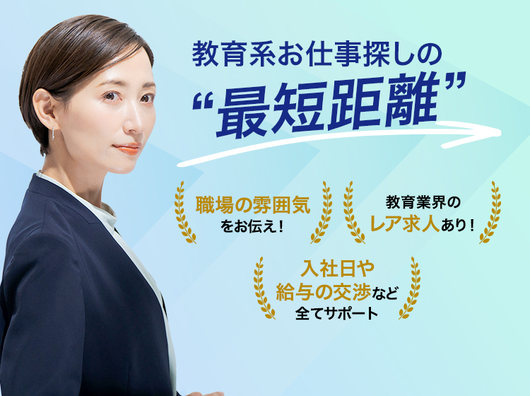 教育系お仕事探しの最短距離　職場の雰囲気ををお伝え！教育業界のレア求人あり！入社日や給料の交渉などすべてサポート！